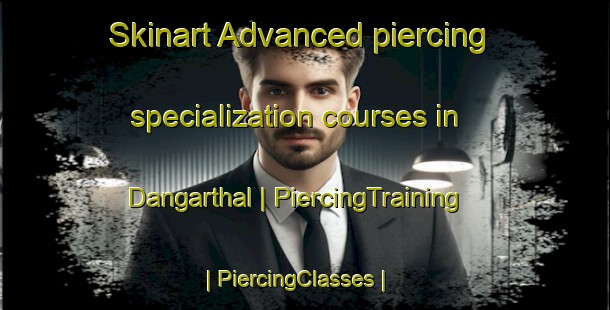 Skinart Advanced piercing specialization courses in Dangarthal | PiercingTraining | PiercingClasses | SkinartTraining-India